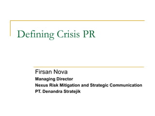 Defining Crisis PR
Firsan Nova
Managing Director
Nexus Risk Mitigation and Strategic Communication
PT. Denandra Stratejik
 