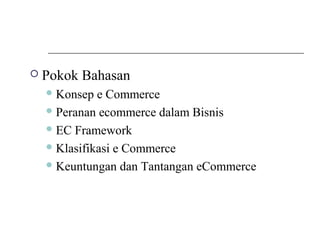  Pokok Bahasan
Konsep e Commerce
Peranan ecommerce dalam Bisnis
EC Framework
Klasifikasi e Commerce
Keuntungan dan Tantangan eCommerce
 