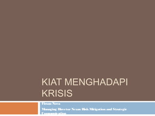 KIAT MENGHADAPI
KRISIS
Firsan Nova
Managing DirectorNexus RiskMitigation and Strategic
Communication
 