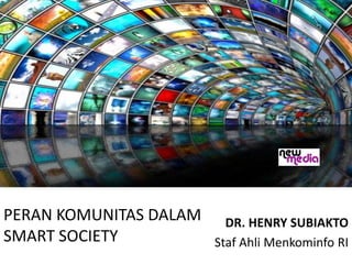 PERAN KOMUNITAS DALAM
SMART SOCIETY
DR. HENRY SUBIAKTO
Staf Ahli Menkominfo RI
 