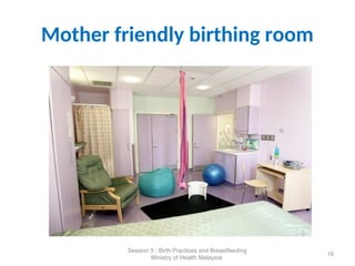 Mother friendly birthing room
19
Session 5 : Birth Practices and Breastfeeding
Ministry of Health Malaysia
 