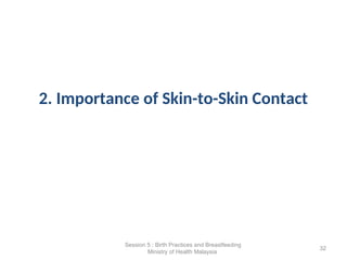2. Importance of Skin-to-Skin Contact
32
Session 5 : Birth Practices and Breastfeeding
Ministry of Health Malaysia
 