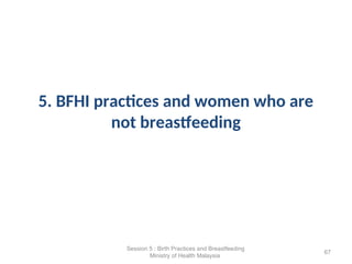 5. BFHI practices and women who are
not breastfeeding
67
Session 5 : Birth Practices and Breastfeeding
Ministry of Health Malaysia
 