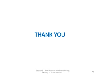 THANK YOU
73
Session 5 : Birth Practices and Breastfeeding
Ministry of Health Malaysia
 