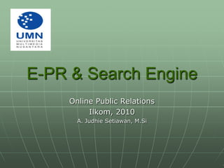 E-PR &Search Engine Online Public Relations Ilkom, 2010 A. JudhieSetiawan, M.Si 