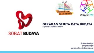 GERAKAN SEJUTA DATA BUDAYA
Capture – Submit - Share
@SobatBudaya
@InfoBudaya
www.budaya-indonesia.org
 