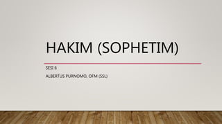 HAKIM (SOPHETIM)
SESI 6
ALBERTUS PURNOMO, OFM (SSL)
 