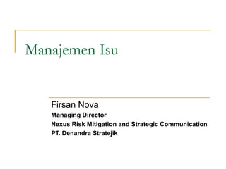 Manajemen Isu
Firsan Nova
Managing Director
Nexus Risk Mitigation and Strategic Communication
PT. Denandra Stratejik
 