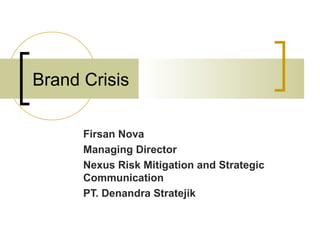 Brand Crisis
Firsan Nova
Managing Director
Nexus Risk Mitigation and Strategic
Communication
PT. Denandra Stratejik
 