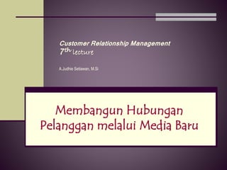 Customer Relationship Management
7th lecture
A.Judhie Setiawan, M.Si
Membangun Hubungan
Pelanggan melalui Media Baru
 
