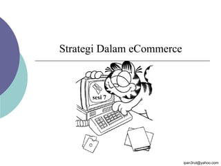 Strategi Dalam eCommerce
sesi 7
ipan3rut@yahoo.com
 