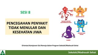 PENCEGAHAN PENYAKIT
TIDAK MENULAR DAN
KESEHATAN JIWA
Orientasi Komponen Gizi Remaja dalam Program Sekolah/Madrasah Sehat
SESI 8
 