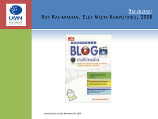 Referensi:Roy Rachmadian, Elex Media Komputindo, 2008Judhie Setiawan, Ilkom, Multimedia PR, 2010