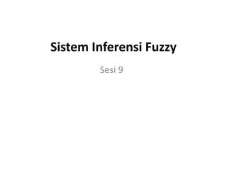 Sistem Inferensi Fuzzy
Sesi 9
 
