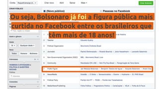 Ou seja, Bolsonaro já foi a figura pública mais
curtida no Facebook entre os brasileiros que
têm mais de 18 anos!
 