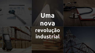Uma
nova
revolução
industrial
 