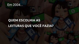 Em 2004...
QUEM ESCOLHIA AS
LEITURAS QUE VOCÊ FAZIA?
 