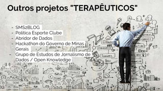 Outros projetos "TERAPÊUTICOS"
- SMS2BLOG
- Política Esporte Clube
- Abridor de Dados
- Hackathon do Governo de Minas
Gerais
- Grupo de Estudos de Jornalismo de
Dados / Open Knowledge
 