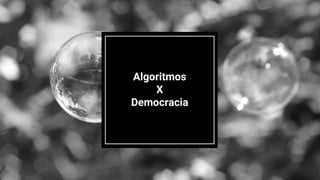 Algoritmos
X
Democracia
 