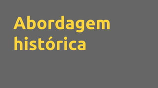 Abordagem
histórica
 