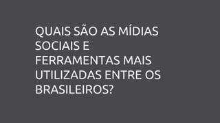 QUAIS SÃO AS MÍDIAS
SOCIAIS E
FERRAMENTAS MAIS
UTILIZADAS ENTRE OS
BRASILEIROS?
 
