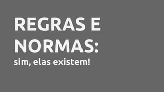 REGRAS E
NORMAS:
sim, elas existem!
 