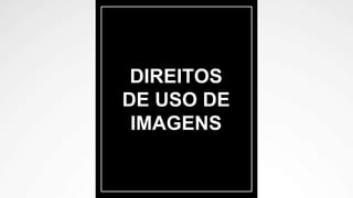DIREITOS
DE USO DE
IMAGENS
 