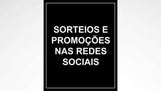 SORTEIOS E
PROMOÇÕES
NAS REDES
SOCIAIS
 