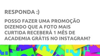 RESPONDA :)
POSSO FAZER UMA PROMOÇÃO
DIZENDO QUE A FOTO MAIS
CURTIDA RECEBERÁ 1 MÊS DE
ACADEMIA GRÁTIS NO INSTAGRAM?
 