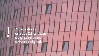! A cada dia são
criados 2,3 trilhões
de gigabytes no
universo digital.
 