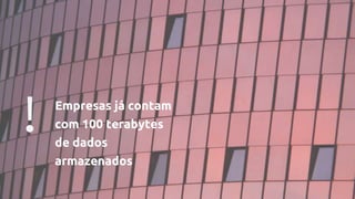 ! Empresas já contam
com 100 terabytes
de dados
armazenados
 