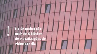 ! No Snapchat são
mais de 6 bilhões
de visualizações de
vídeo por dia
 