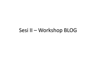 Sesi II – Workshop BLOG
 