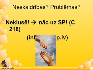 www.batsp.lv
Neskaidrības? Problēmas?
Neklusē!  nāc uz SP! (C
218)
(info@batsp.lv)
 