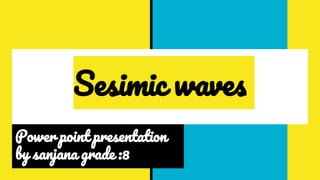 Sesimic waves
Power point presentation
by sanjana grade :8
 