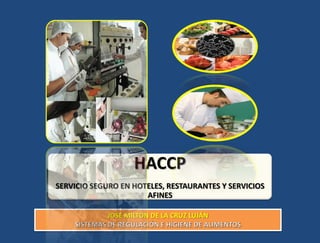 HACCP
SERVICIO SEGURO EN HOTELES, RESTAURANTES Y SERVICIOS
                      AFINES

            JOSÉ MILTON DE LA CRUZ LUJÁN
 