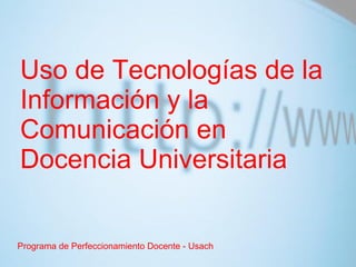 Uso de Tecnologías de la Información y la Comunicación en Docencia Universitaria  Programa de Perfeccionamiento Docente - Usach 
