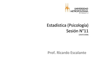 Estadística (Psicología) Sesión N°11 (29/07/2008) Prof. Ricardo Escalante 