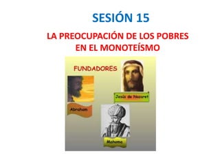 SESIÓN 15
LA PREOCUPACIÓN DE LOS POBRES
EN EL MONOTEÍSMO
 