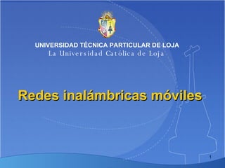 Redes inalámbricas móviles UNIVERSIDAD TÉCNICA PARTICULAR DE LOJA La Universidad Católica de Loja 