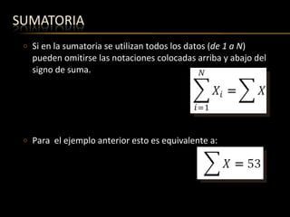 Si en la sumatoria se utilizan todos los datos ( de 1 a N ) pueden omitirse las notaciones colocadas arriba y abajo del signo de suma. Para  el ejemplo anterior esto es equivalente a:    