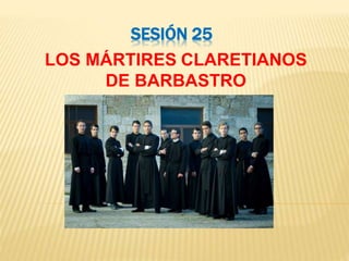 SESIÓN 25
LOS MÁRTIRES CLARETIANOS
DE BARBASTRO
 