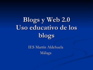 Blogs y Web 2.0 Uso educativo de los blogs IES Martín Aldehuela Málaga 
