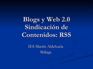 Blogs y Web 2.0 Sindicación de Contenidos: RSS IES Martín Aldehuela Málaga 