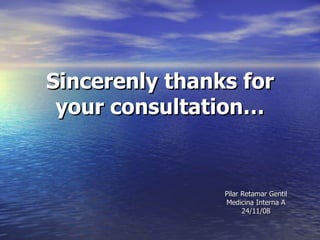 Sincerenly thanks for your consultation… Pilar Retamar Gentil Medicina Interna A 24/11/08 