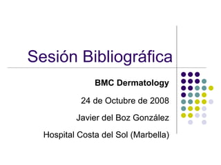 Sesión Bibliográfica BMC Dermatology 24 de Octubre de 2008 Javier del Boz González Hospital Costa del Sol (Marbella) 