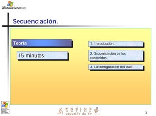 3
Secuenciación.
Teoría
Teoría 1. Introducción.
1. Introducción.
2. Secuenciación de los
contenidos.
2. Secuenciación de los
contenidos.
15 minutos
15 minutos
3. La configuración del aula.
3. La configuración del aula.
 