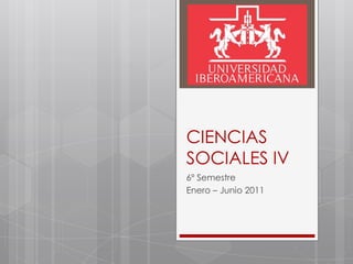CIENCIAS SOCIALES IV 6º Semestre Enero – Junio 2011 
