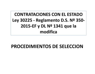 PROCEDIMIENTOS DE SELECCION
CONTRATACIONES CON EL ESTADO
Ley 30225 - Reglamento D.S. Nº 350-
2015-EF y DL Nº 1341 que la
modifica
 
