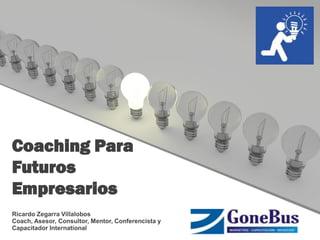 Coaching Para
Futuros
Empresarios
Ricardo Zegarra Villalobos
Coach, Asesor, Consultor, Mentor, Conferencista y
Capacitador International
 